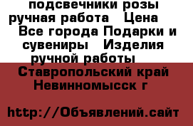подсвечники розы ручная работа › Цена ­ 1 - Все города Подарки и сувениры » Изделия ручной работы   . Ставропольский край,Невинномысск г.